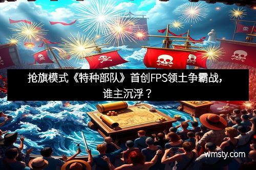 抢旗模式《特种部队》首创FPS领土争霸战，谁主沉浮？